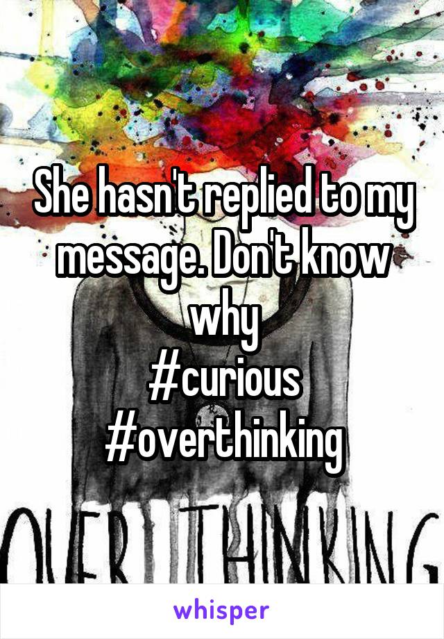 She hasn't replied to my message. Don't know why
#curious
#overthinking