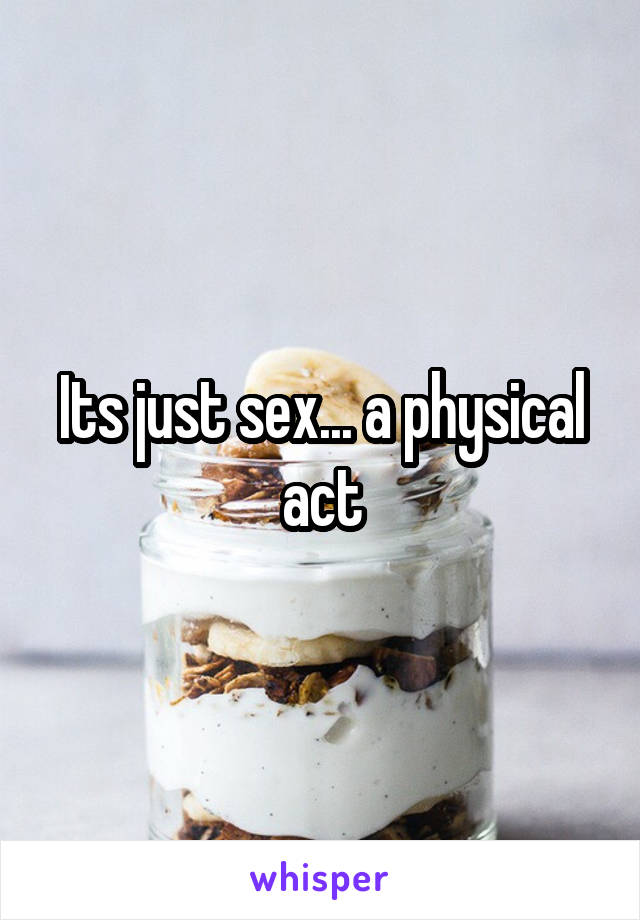 Its just sex... a physical act
