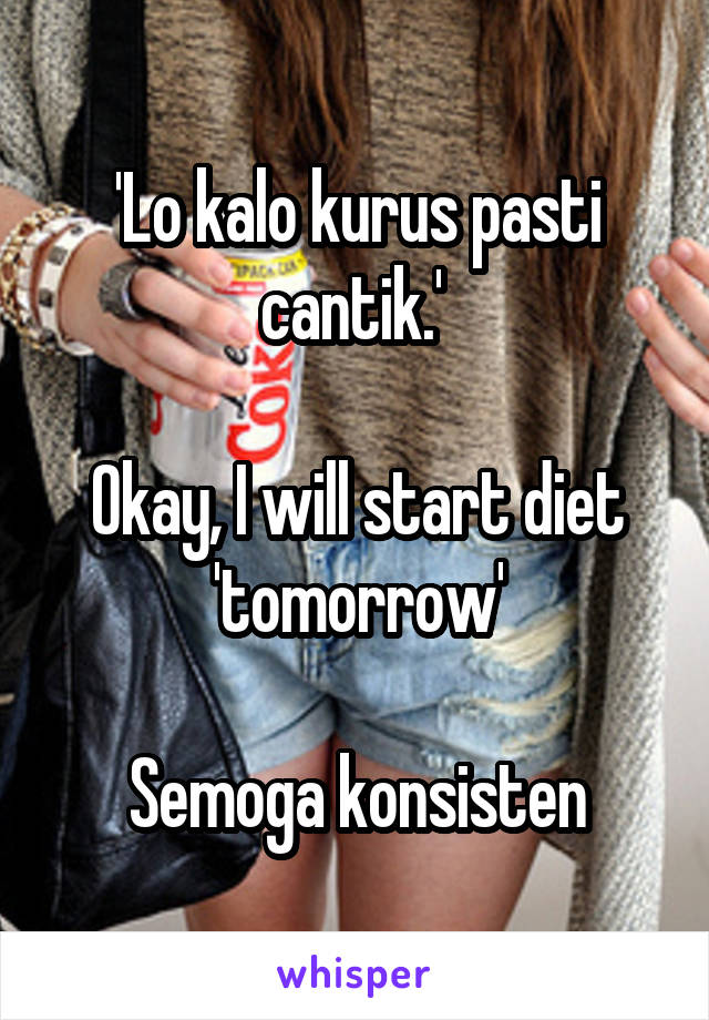 'Lo kalo kurus pasti cantik.' 

Okay, I will start diet
'tomorrow'

Semoga konsisten