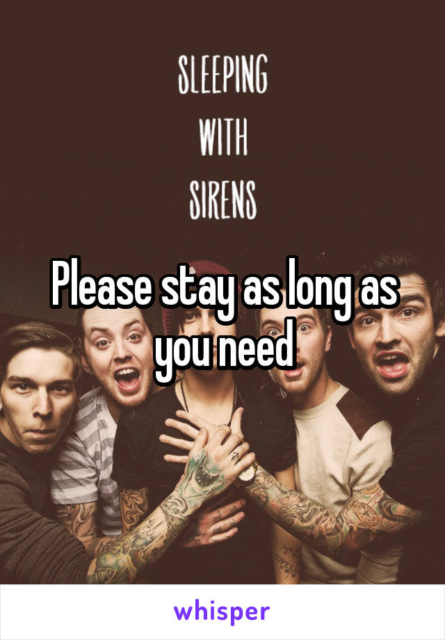 Please stay as long as you need