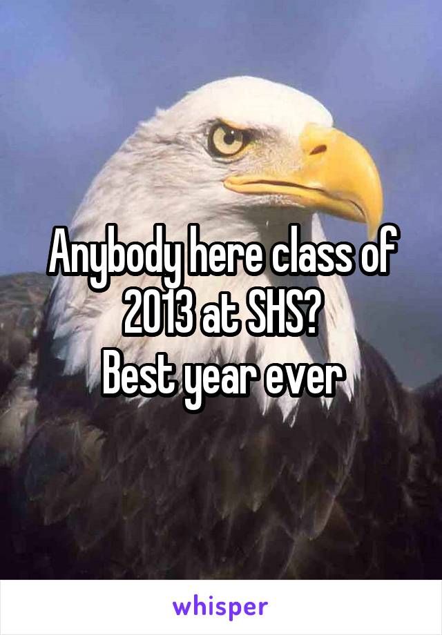 Anybody here class of 2013 at SHS?
Best year ever