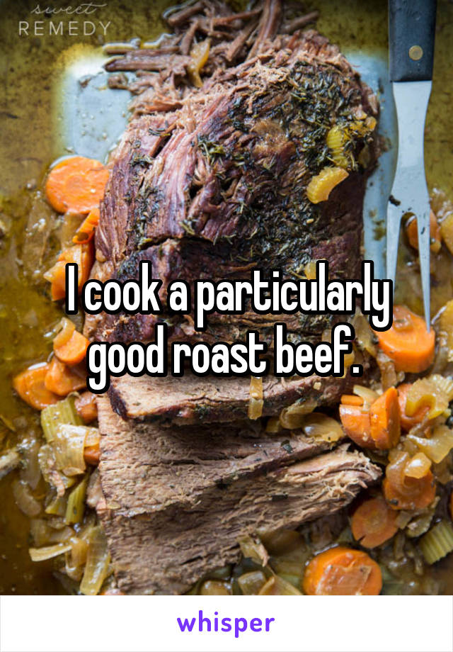 I cook a particularly good roast beef. 