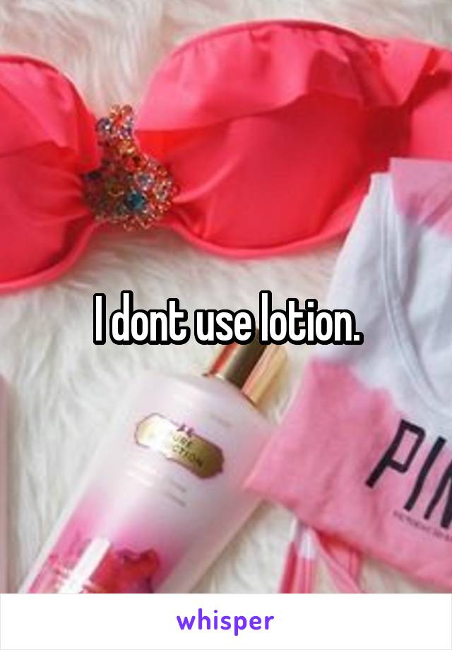 I dont use lotion.