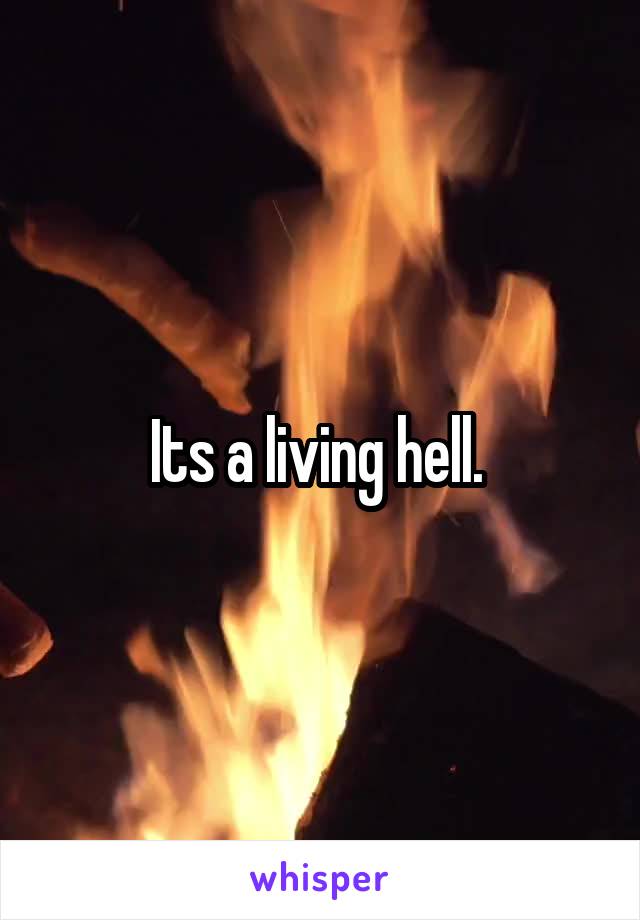 Its a living hell. 