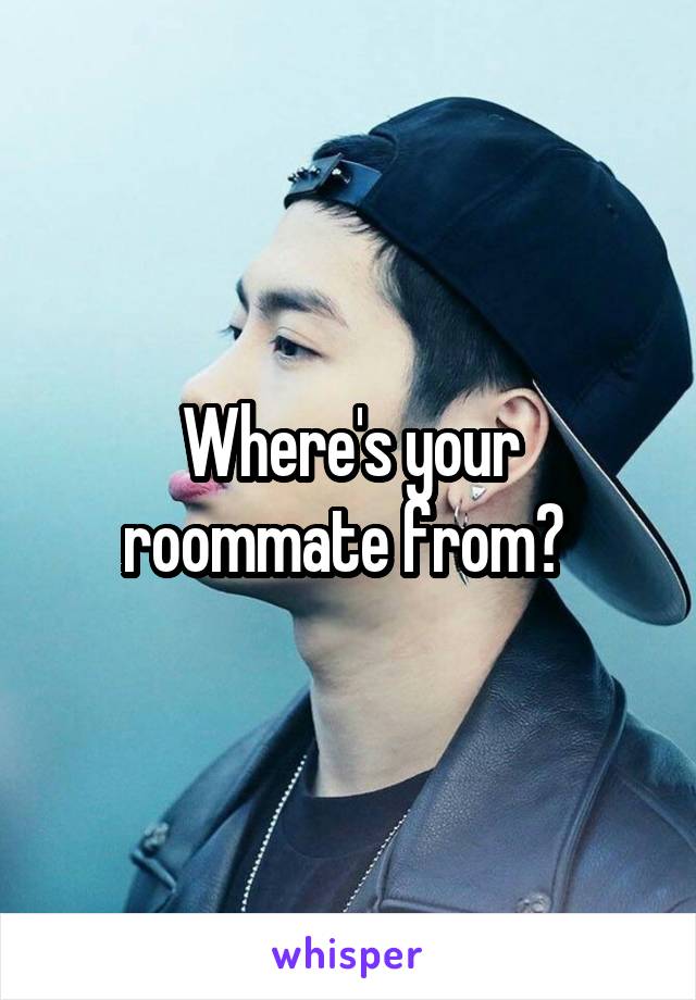 Where's your roommate from? 