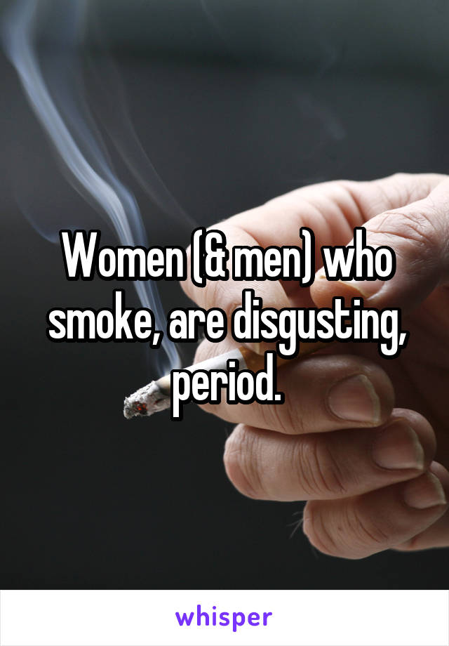 Women (& men) who smoke, are disgusting, period.