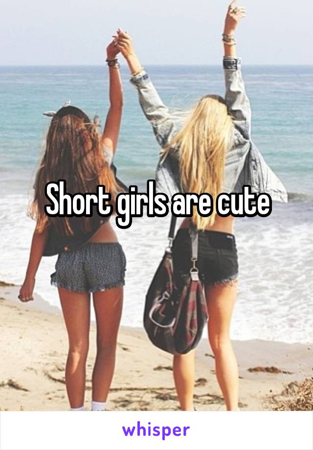 Short girls are cute
