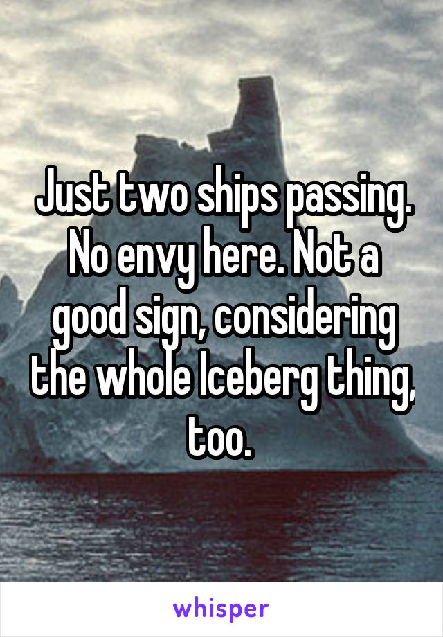 Just two ships passing.
No envy here. Not a good sign, considering the whole Iceberg thing, too. 