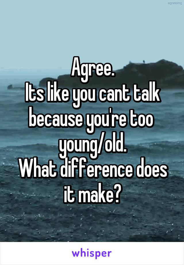 Agree.
Its like you cant talk because you're too 
young/old.
What difference does it make?