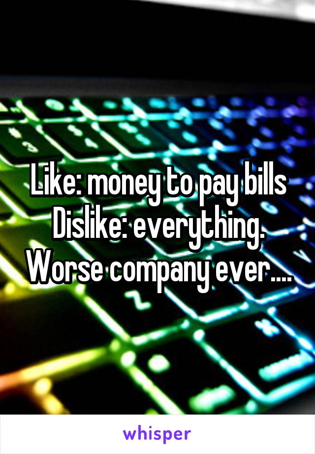 Like: money to pay bills
Dislike: everything. Worse company ever....