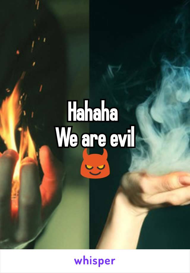 Hahaha 
We are evil
😈