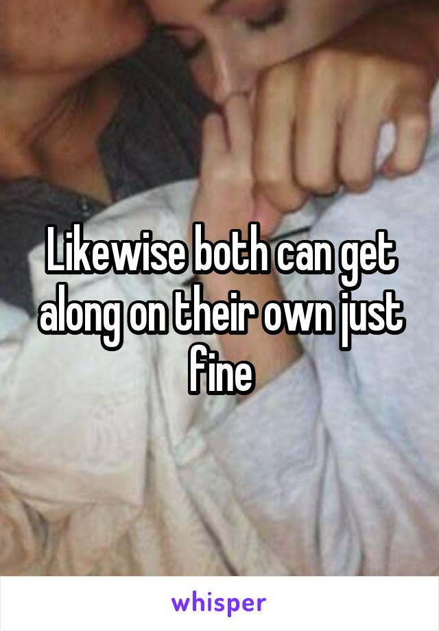 Likewise both can get along on their own just fine