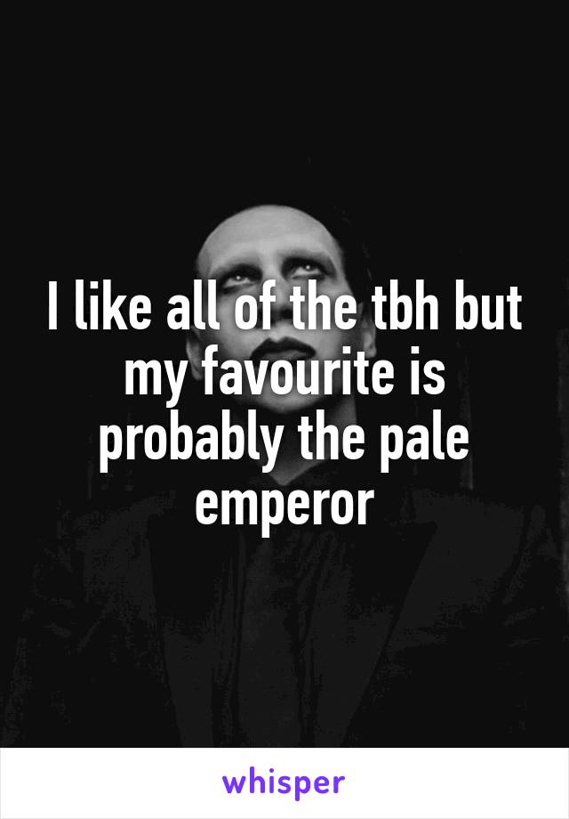 I like all of the tbh but my favourite is probably the pale emperor