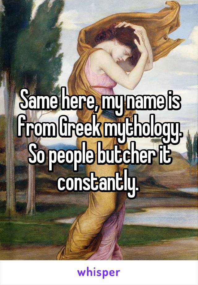 Same here, my name is from Greek mythology.
So people butcher it constantly. 