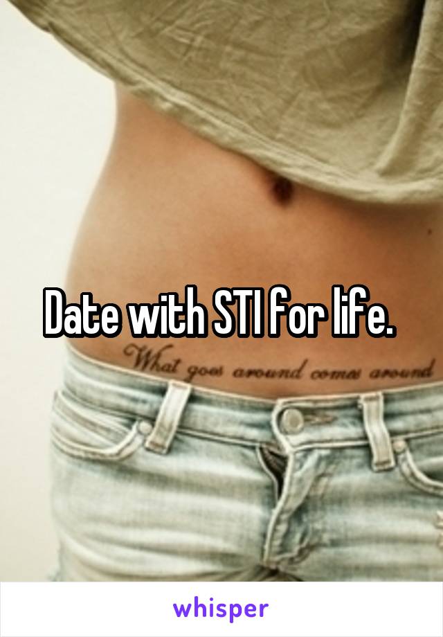 Date with STI for life. 