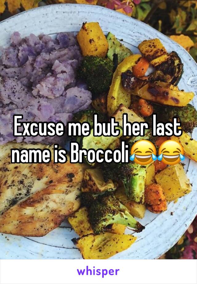 Excuse me but her last name is Broccoli😂😂