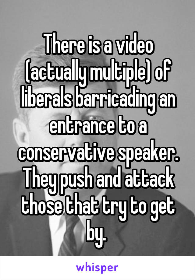 There is a video (actually multiple) of liberals barricading an entrance to a conservative speaker. They push and attack those that try to get by. 