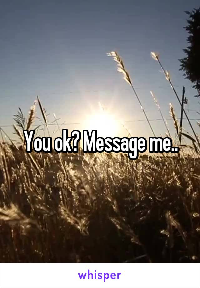 You ok? Message me..