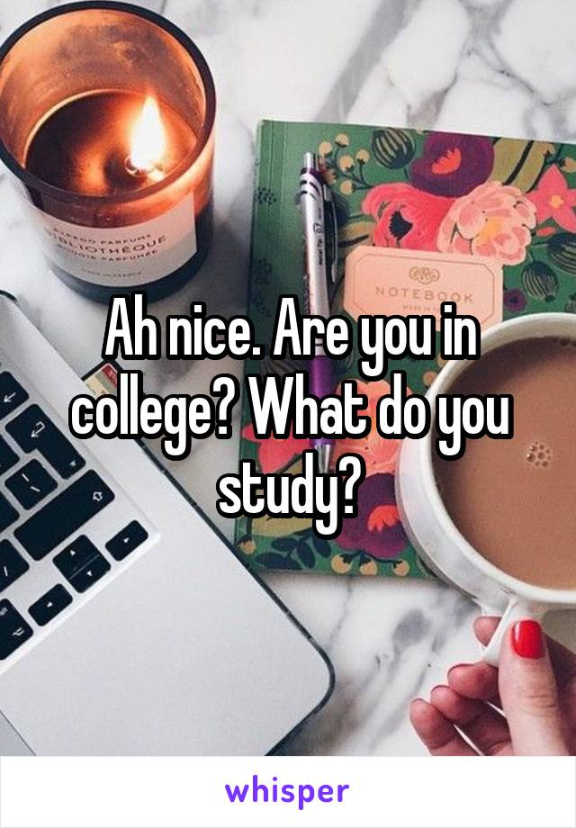 Ah nice. Are you in college? What do you study?