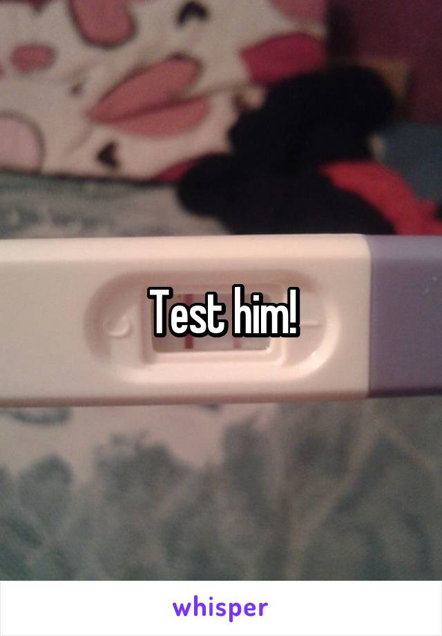 Test him!