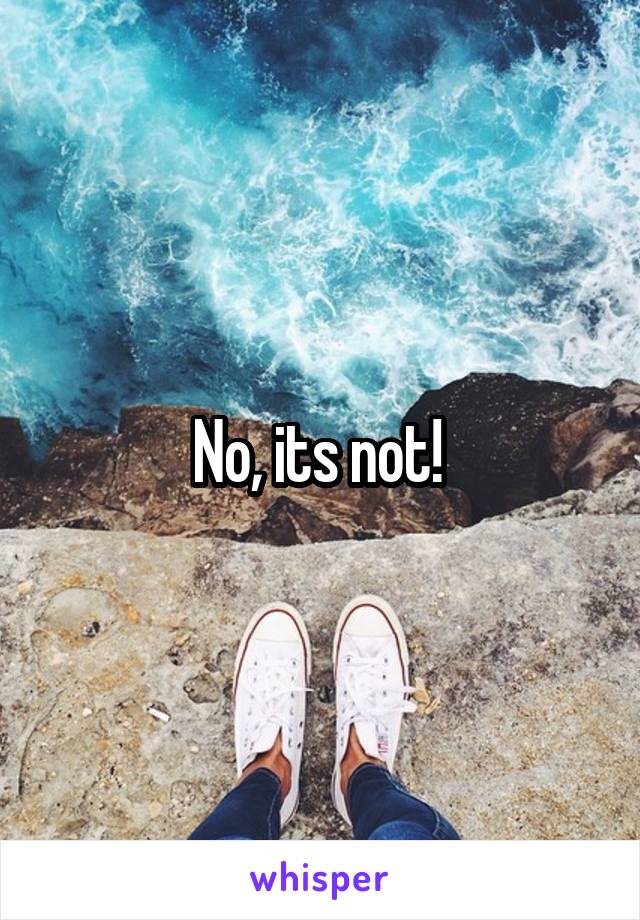 No, its not! 