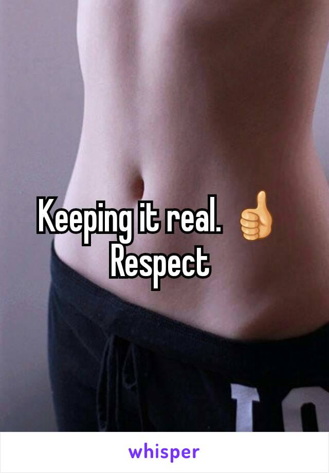 Keeping it real. 👍 
Respect 