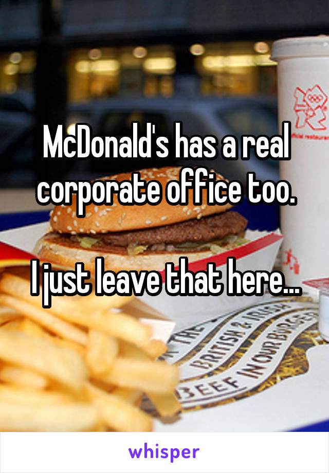 McDonald's has a real corporate office too.

I just leave that here... 