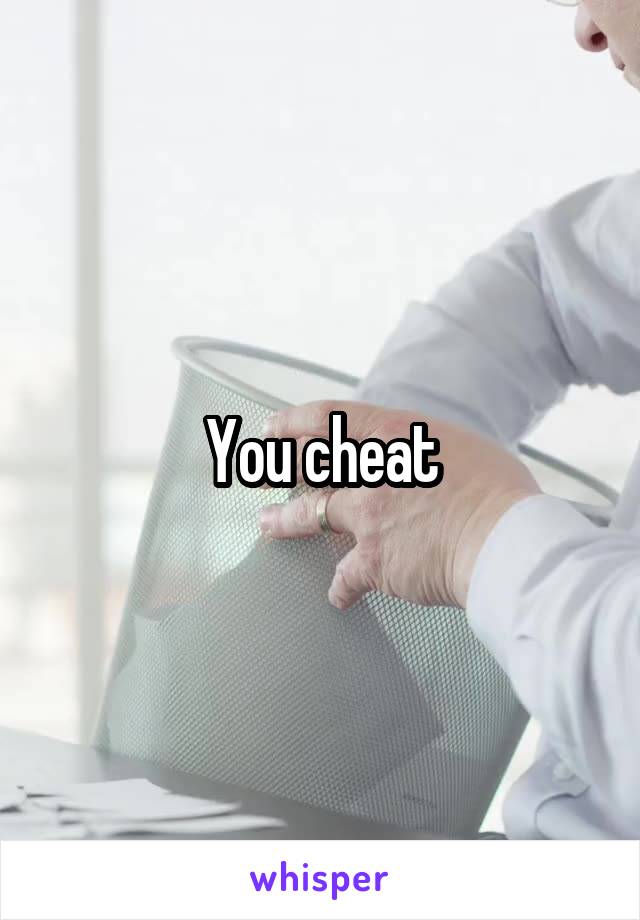 You cheat