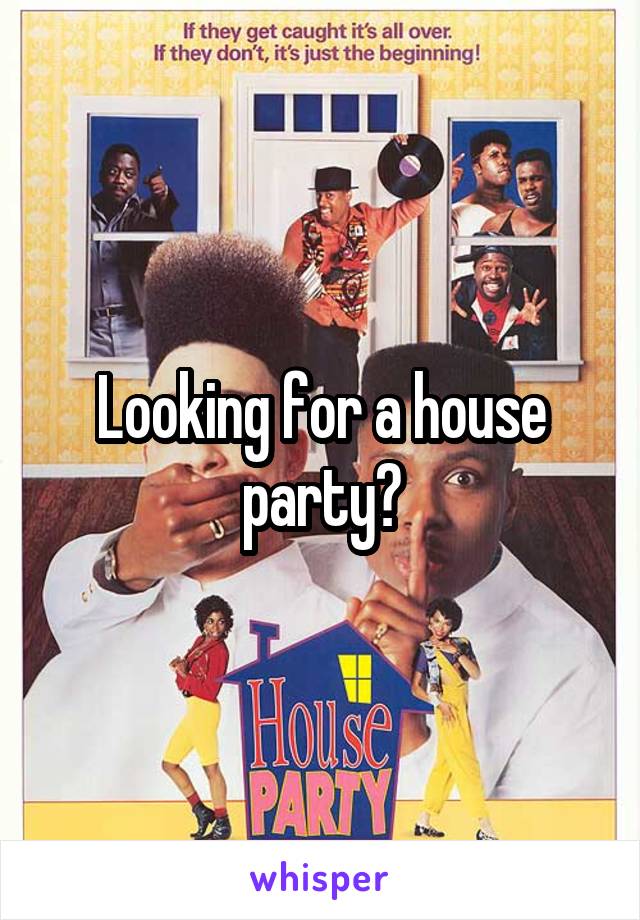 Looking for a house party?