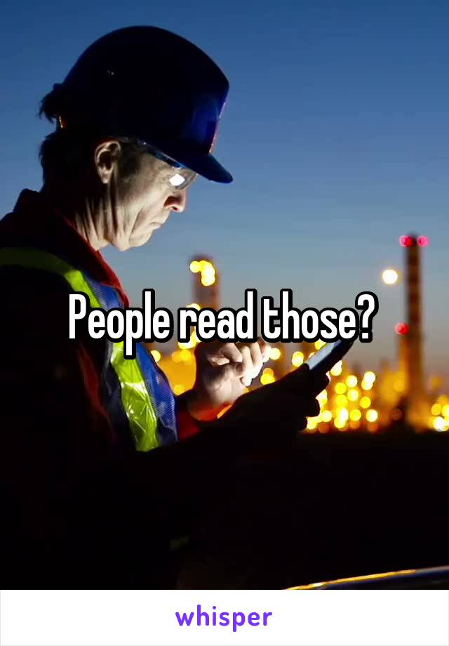 People read those? 