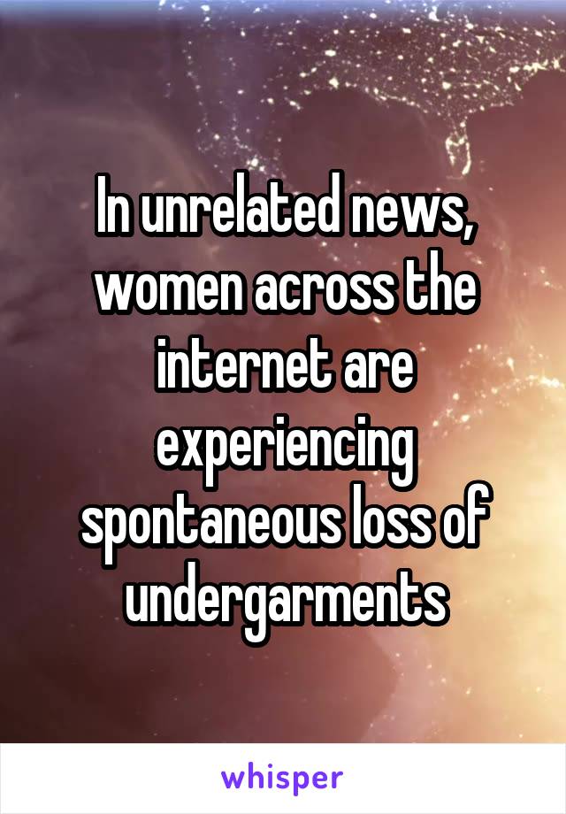 In unrelated news, women across the internet are experiencing spontaneous loss of undergarments