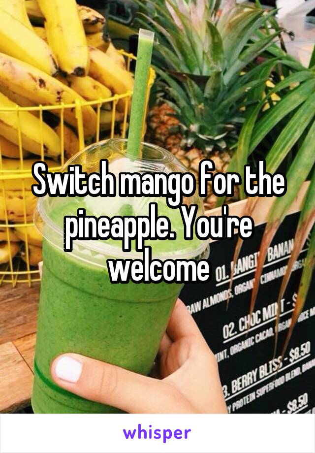 Switch mango for the pineapple. You're welcome