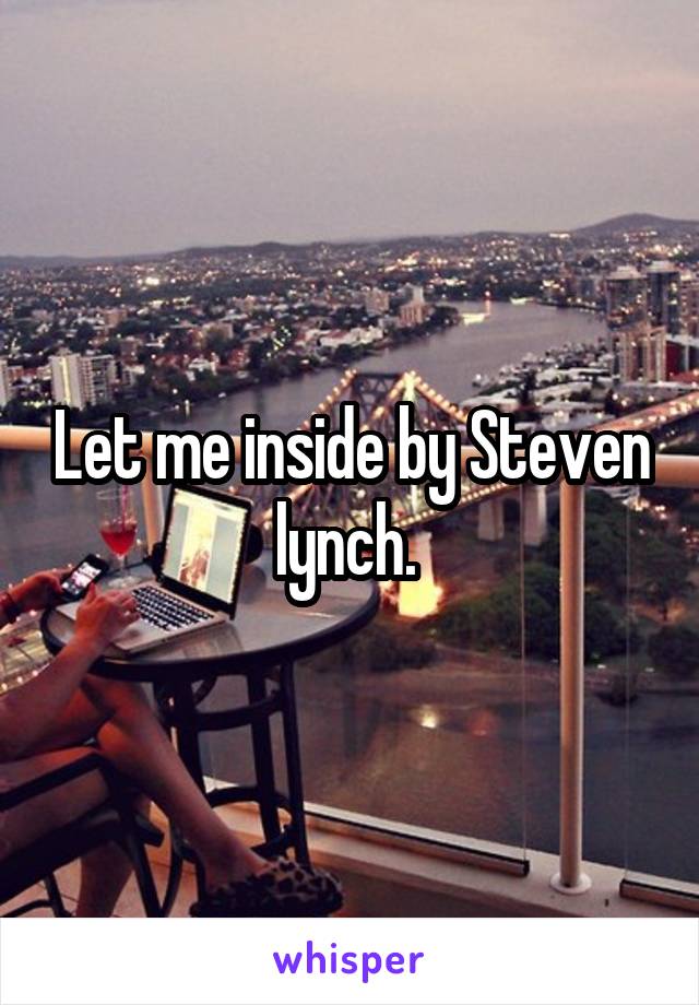 Let me inside by Steven lynch. 