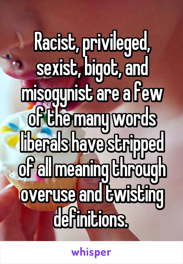 Racist, privileged, sexist, bigot, and misogynist are a few of the many words liberals have stripped of all meaning through overuse and twisting definitions. 
