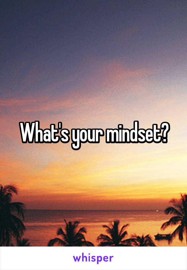 What's your mindset?