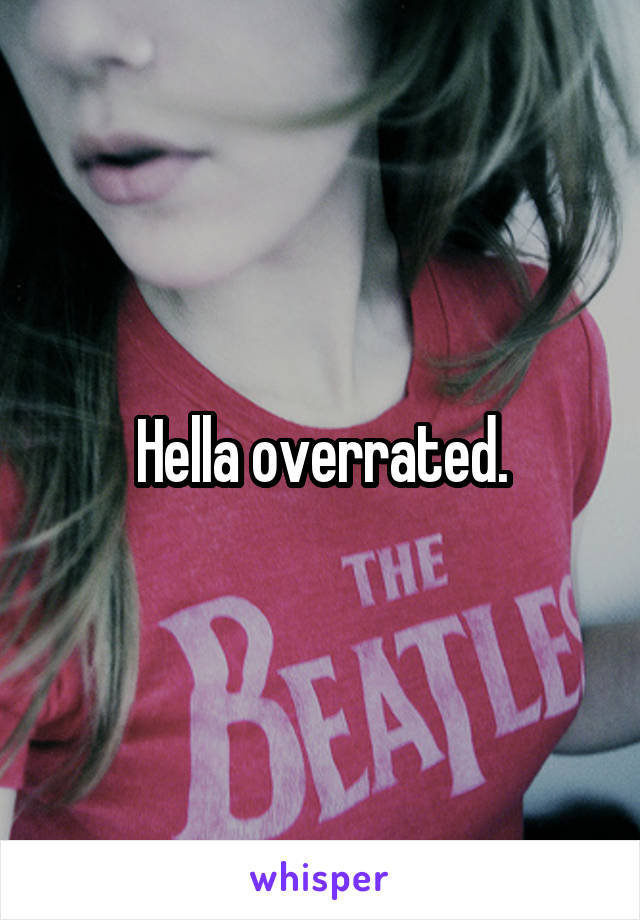 Hella overrated.