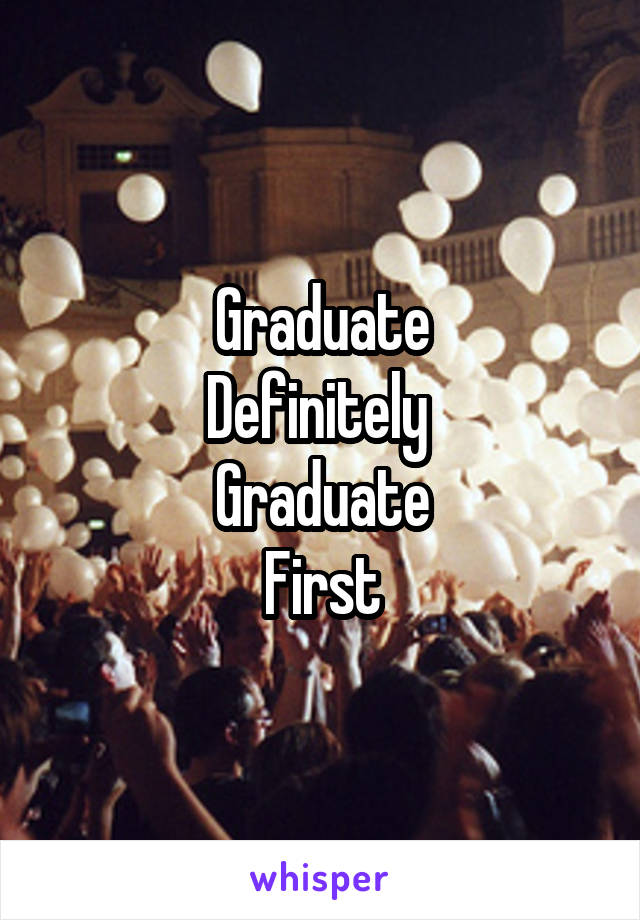 Graduate
Definitely 
Graduate
First