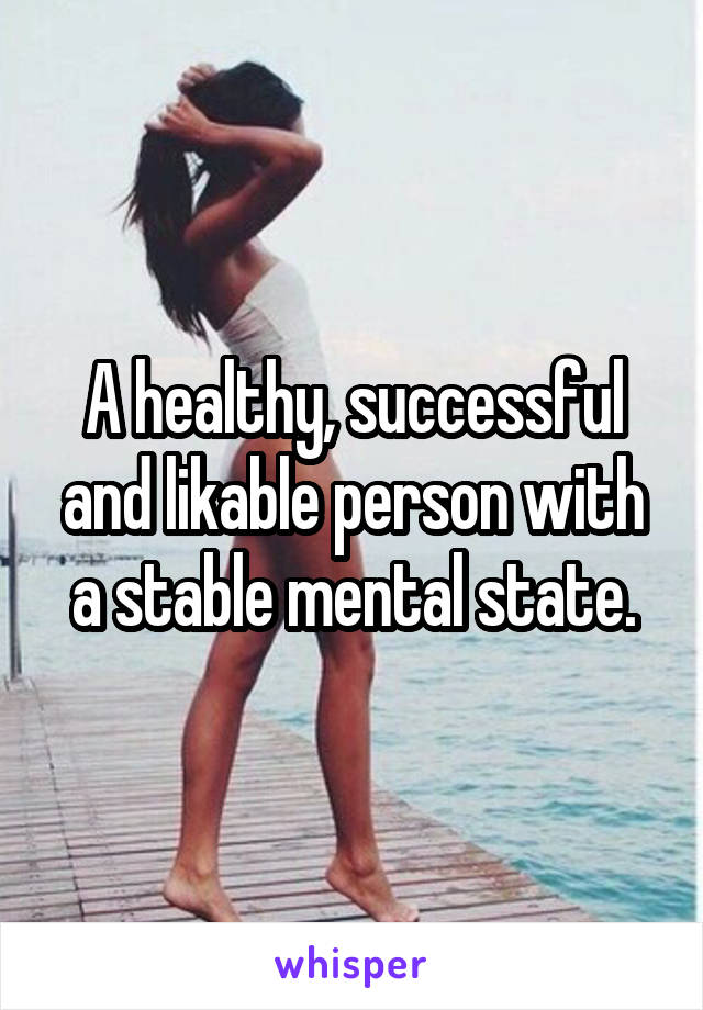 A healthy, successful and likable person with a stable mental state.