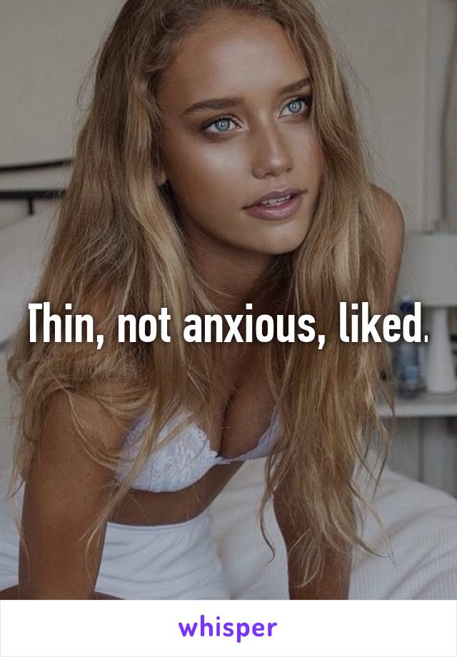 Thin, not anxious, liked.