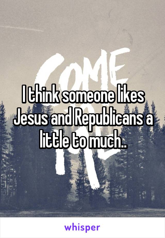 I think someone likes Jesus and Republicans a little to much..