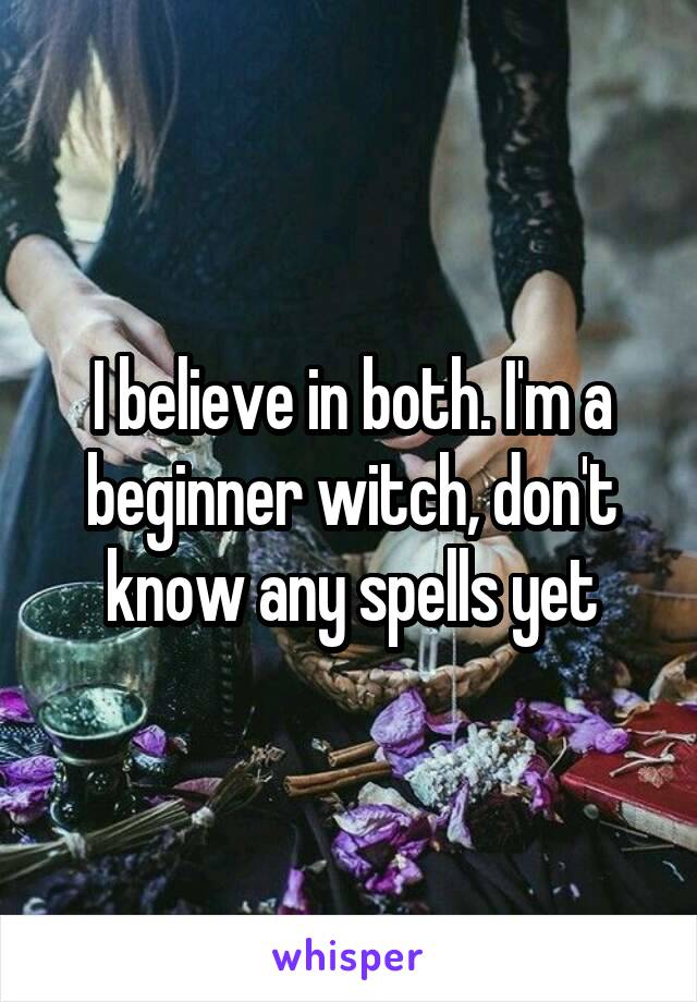 I believe in both. I'm a beginner witch, don't know any spells yet