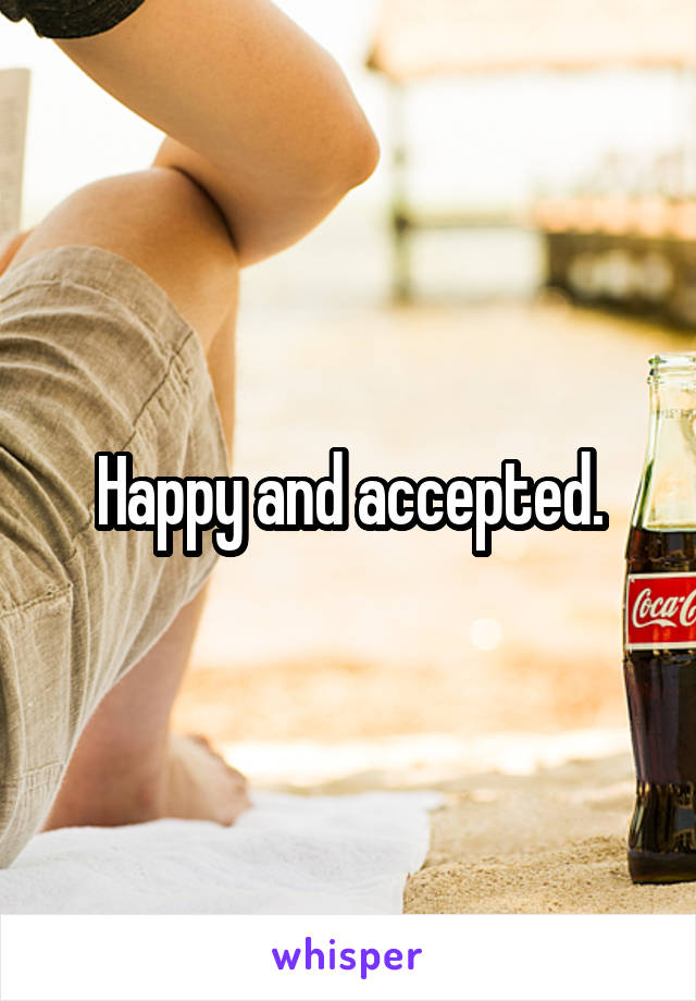 Happy and accepted.