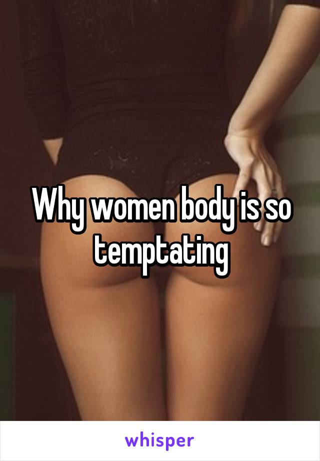 Why women body is so temptating