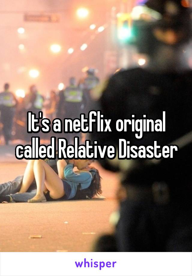 It's a netflix original called Relative Disaster