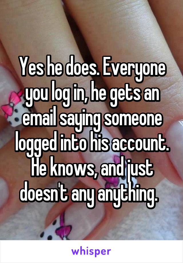 Yes he does. Everyone you log in, he gets an email saying someone logged into his account. He knows, and just doesn't any anything.  