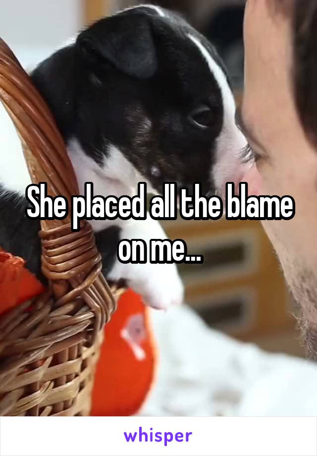 She placed all the blame on me...