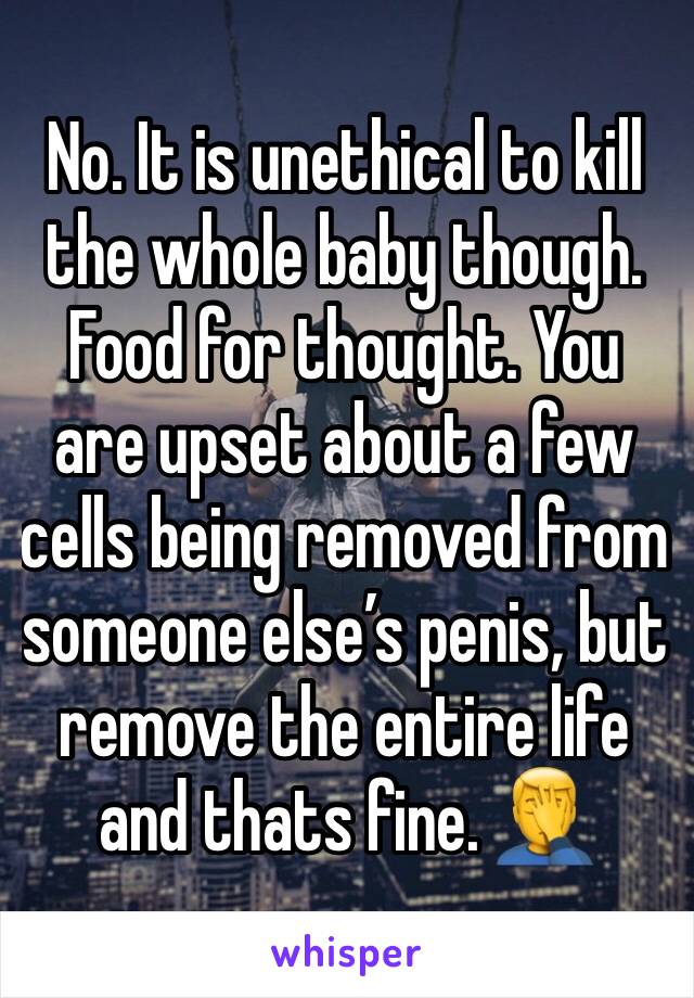 No. It is unethical to kill the whole baby though. Food for thought. You are upset about a few cells being removed from someone else’s penis, but remove the entire life and thats fine. 🤦‍♂️