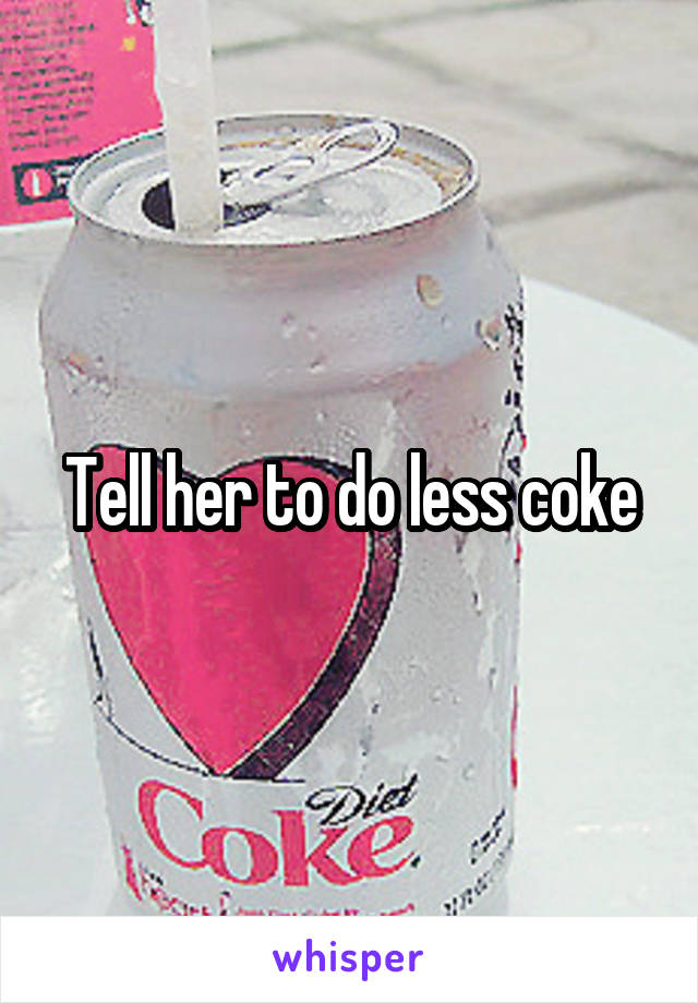 Tell her to do less coke