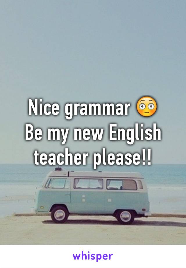 Nice grammar 😳
Be my new English teacher please!! 