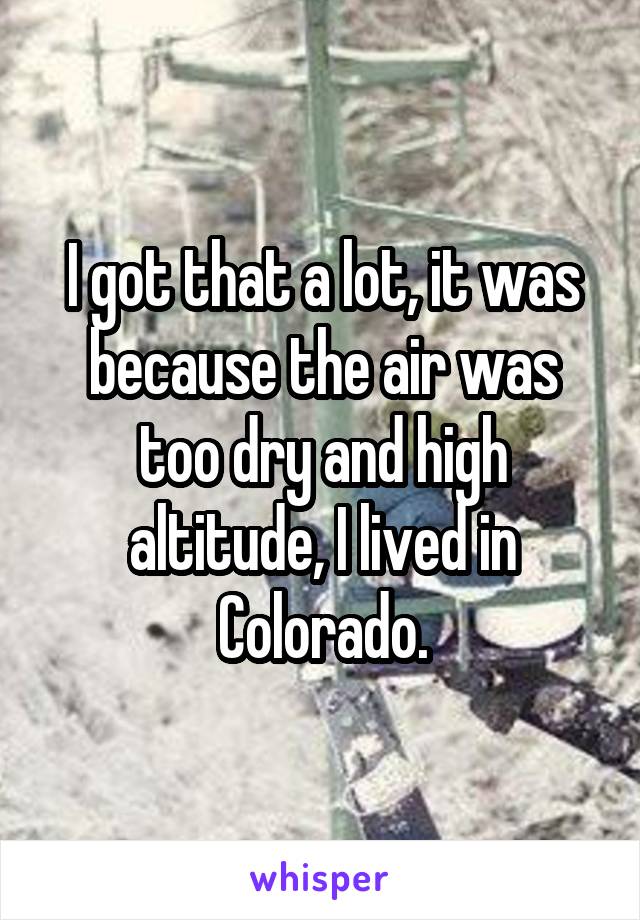 I got that a lot, it was because the air was too dry and high altitude, I lived in Colorado.